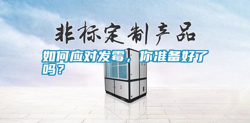 如何應(yīng)對(duì)發(fā)霉，你準(zhǔn)備好了嗎？