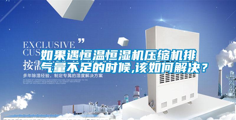 如果遇恒溫恒濕機壓縮機排氣量不足的時候,該如何解決？