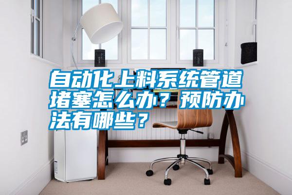 自動化上料系統(tǒng)管道堵塞怎么辦？預(yù)防辦法有哪些？