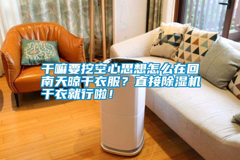 干嘛要挖空心思想怎么在回南天晾干衣服？直接除濕機(jī)干衣就行啦！