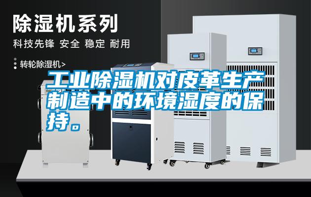 工業(yè)除濕機(jī)對(duì)皮革生產(chǎn)制造中的環(huán)境濕度的保持。