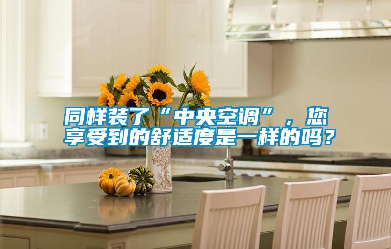 同樣裝了“中央空調(diào)”，您享受到的舒適度是一樣的嗎？
