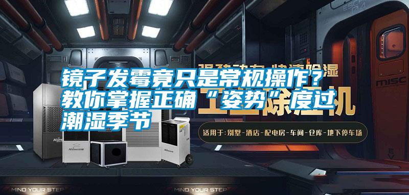鏡子發(fā)霉竟只是常規(guī)操作？ 教你掌握正確“姿勢(shì)”度過(guò)潮濕季節(jié)
