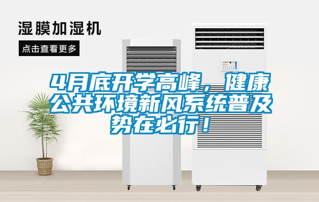 4月底開學(xué)高峰，健康公共環(huán)境新風(fēng)系統(tǒng)普及勢在必行！