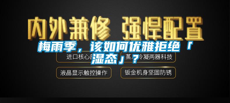 梅雨季，該如何優(yōu)雅拒絕「濕態(tài)」？
