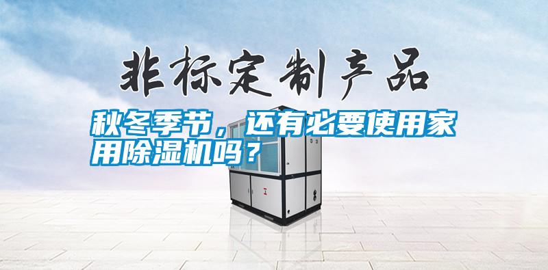 秋冬季節(jié)，還有必要使用家用除濕機嗎？