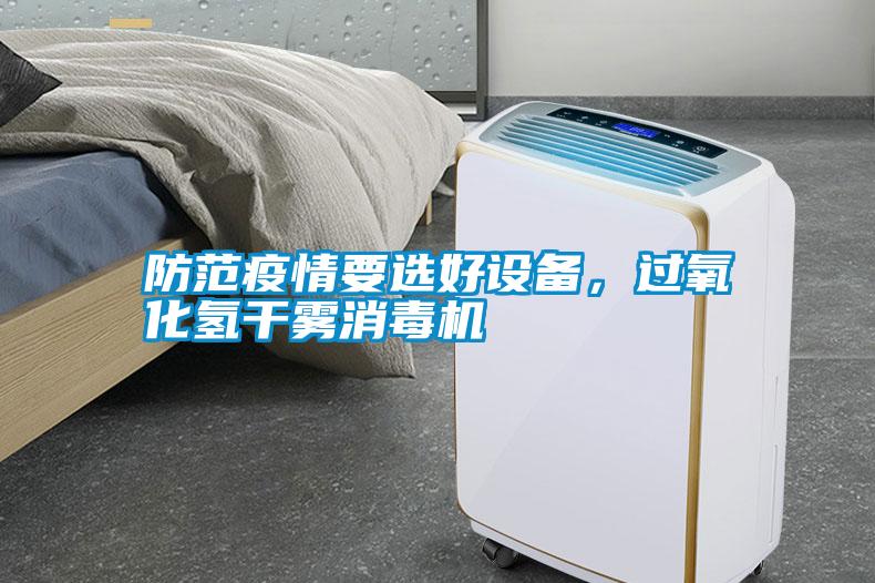 防范疫情要選好設(shè)備，過氧化氫干霧消毒機
