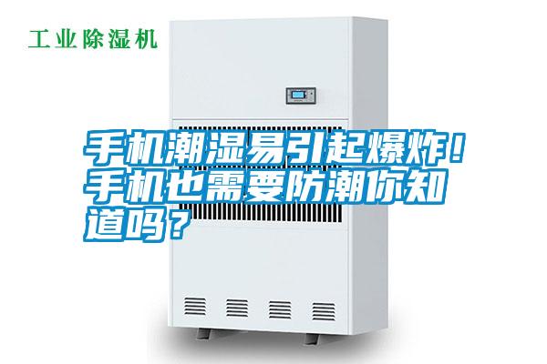 手機潮濕易引起爆炸！手機也需要防潮你知道嗎？
