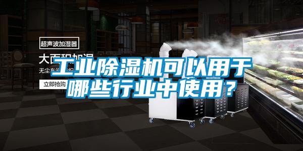 工業(yè)除濕機可以用于哪些行業(yè)中使用？