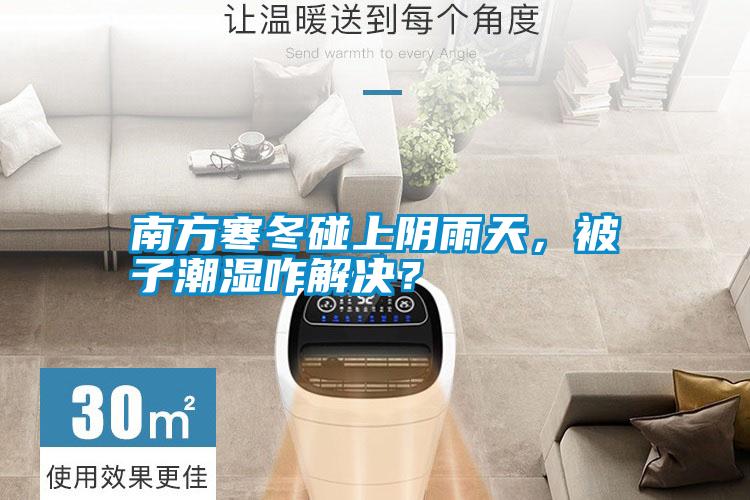 南方寒冬碰上陰雨天，被子潮濕咋解決？