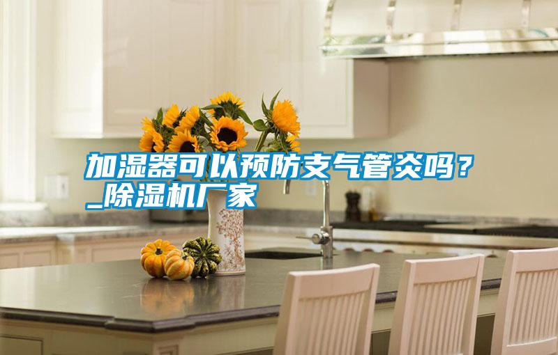 加濕器可以預防支氣管炎嗎？_除濕機廠家