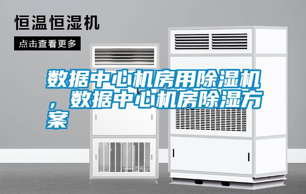 數(shù)據(jù)中心機房用除濕機，數(shù)據(jù)中心機房除濕方案