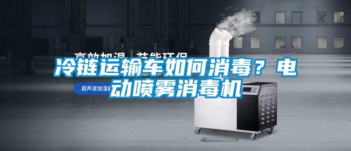 冷鏈運輸車如何消毒？電動噴霧消毒機(jī)