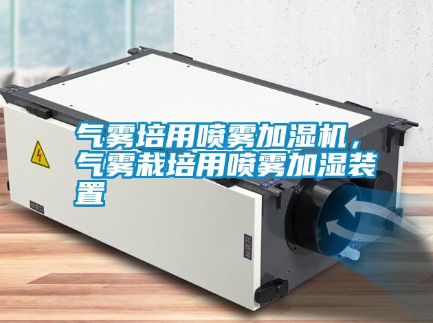 氣霧培用噴霧加濕機(jī)，氣霧栽培用噴霧加濕裝置