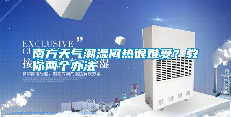 南方天氣潮濕悶熱很難受？教你兩個(gè)辦法