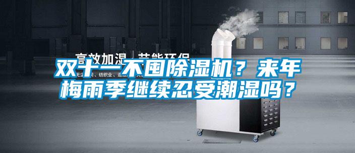 雙十一不囤除濕機？來年梅雨季繼續(xù)忍受潮濕嗎？