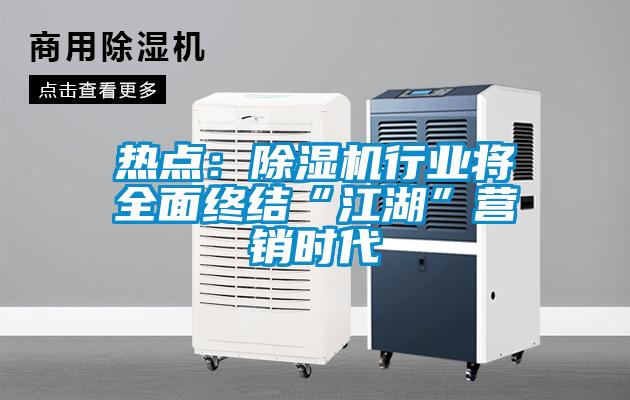 熱點(diǎn)：除濕機(jī)行業(yè)將全面終結(jié)“江湖”營(yíng)銷(xiāo)時(shí)代