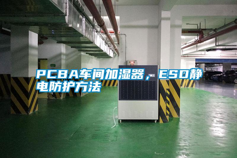 PCBA車間加濕器，ESD靜電防護(hù)方法