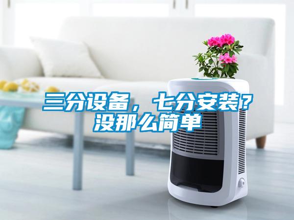 三分設(shè)備，七分安裝？沒(méi)那么簡(jiǎn)單