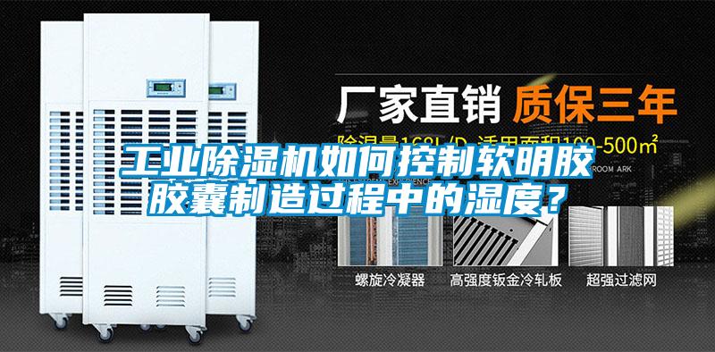 工業(yè)除濕機(jī)如何控制軟明膠膠囊制造過程中的濕度？