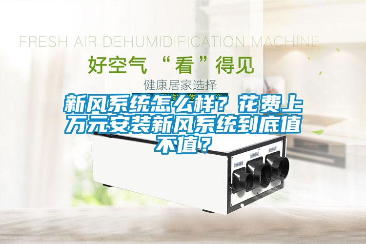 新風(fēng)系統(tǒng)怎么樣？花費(fèi)上萬元安裝新風(fēng)系統(tǒng)到底值不值？