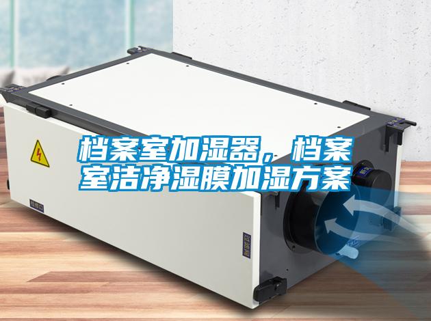 檔案室加濕器，檔案室潔凈濕膜加濕方案