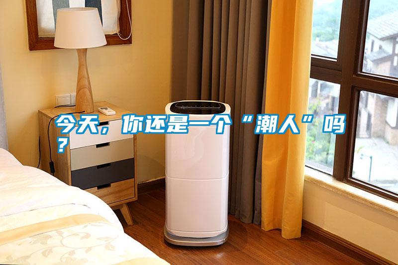 今天，你還是一個(gè)“潮人”嗎？