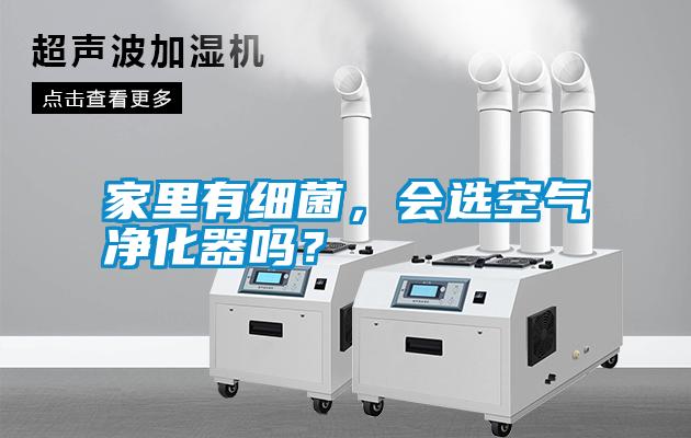 家里有細(xì)菌，會(huì)選空氣凈化器嗎？