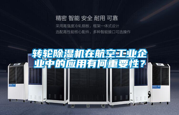 轉(zhuǎn)輪除濕機(jī)在航空工業(yè)企業(yè)中的應(yīng)用有何重要性？