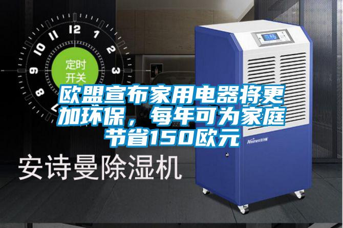 歐盟宣布家用電器將更加環(huán)保，每年可為家庭節(jié)省150歐元