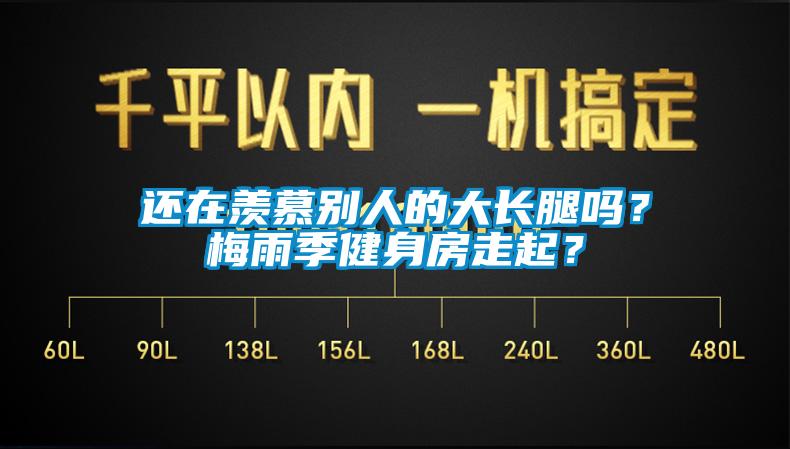 還在羨慕別人的大長腿嗎？梅雨季健身房走起？