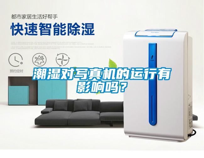 潮濕對(duì)寫真機(jī)的運(yùn)行有影響嗎？