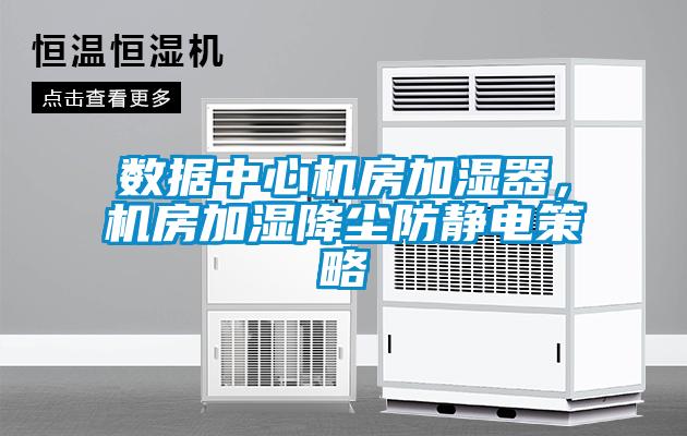 數(shù)據(jù)中心機(jī)房加濕器，機(jī)房加濕降塵防靜電策略
