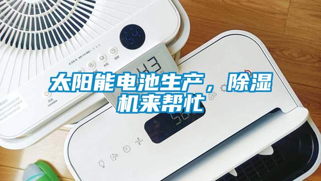 太陽能電池生產(chǎn)，除濕機(jī)來幫忙