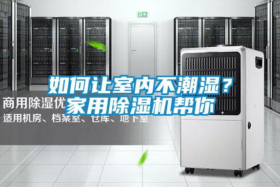 如何讓室內(nèi)不潮濕？家用除濕機幫你