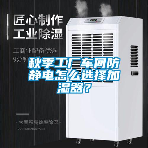 秋季工廠車間防靜電怎么選擇加濕器？