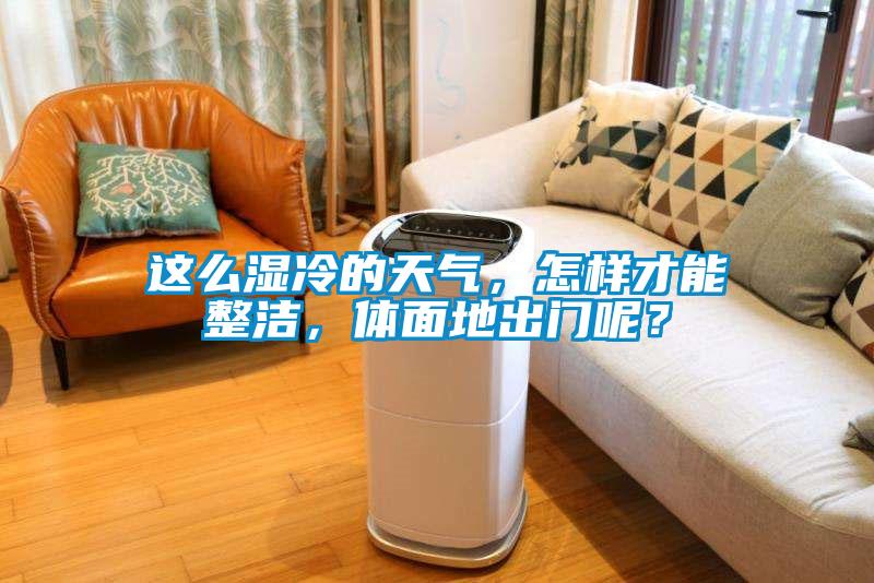 這么濕冷的天氣，怎樣才能整潔，體面地出門呢？