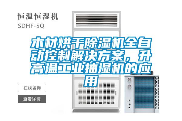 木材烘干除濕機(jī)全自動(dòng)控制解決方案，升高溫工業(yè)抽濕機(jī)的應(yīng)用