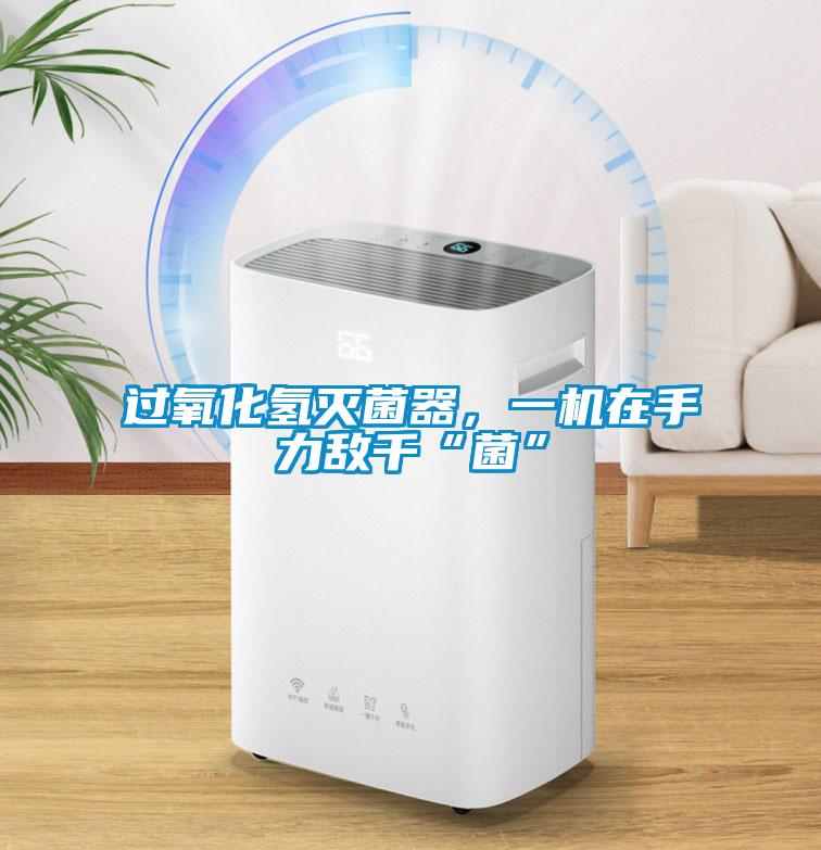 過氧化氫滅菌器，一機在手力敵千“菌”
