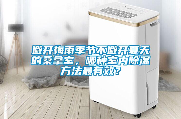 避開(kāi)梅雨季節(jié)不避開(kāi)夏天的桑拿室，哪種室內(nèi)除濕方法最有效？