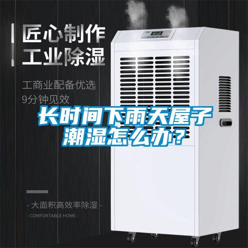 長時間下雨天屋子潮濕怎么辦？