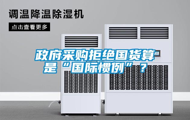 政府采購拒絕國貨算是“國際慣例”？