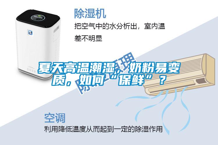 夏天高溫潮濕，奶粉易變質(zhì)，如何“保鮮”？