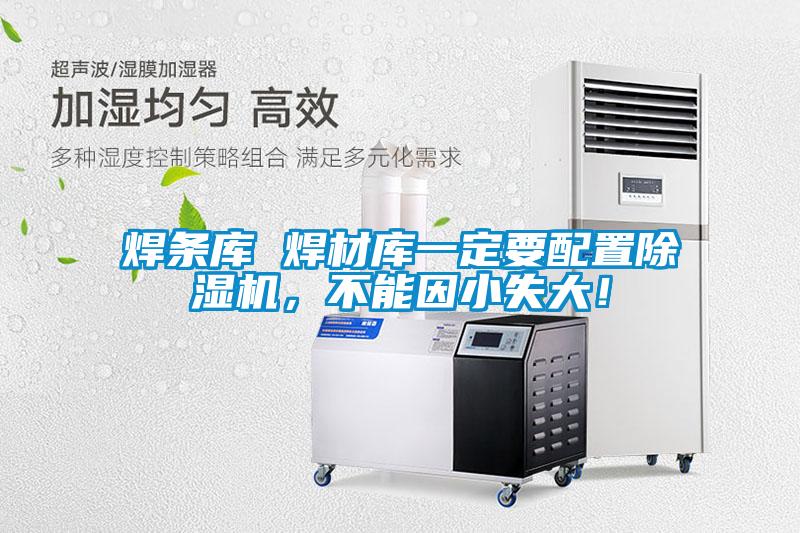 焊條庫 焊材庫一定要配置除濕機(jī)，不能因小失大！