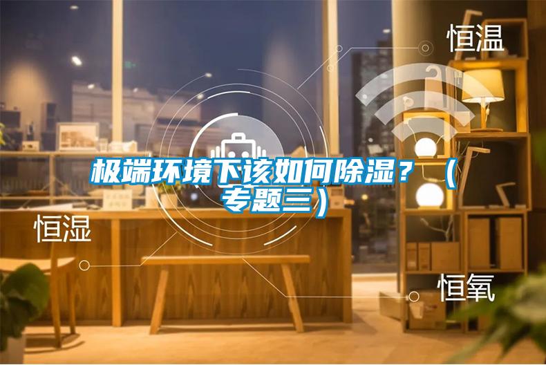 極端環(huán)境下該如何除濕？（專題三）