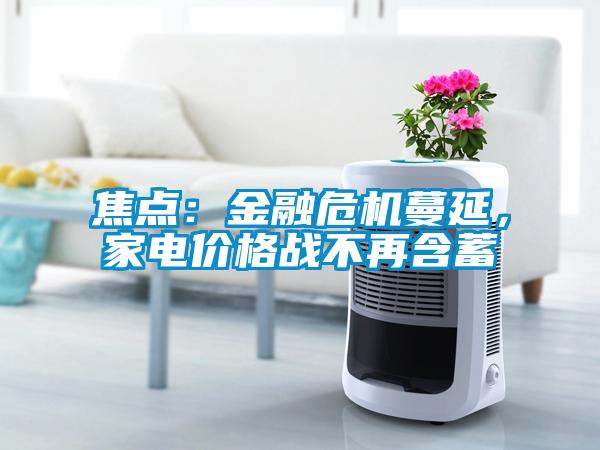 焦點(diǎn)：金融危機(jī)蔓延，家電價(jià)格戰(zhàn)不再含蓄