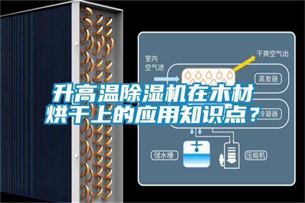 升高溫除濕機(jī)在木材烘干上的應(yīng)用知識(shí)點(diǎn)？