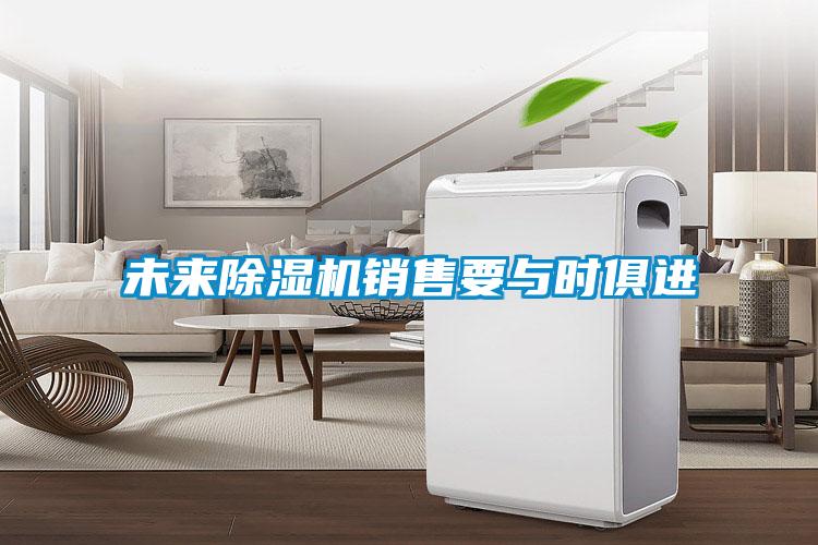 未來(lái)除濕機(jī)銷(xiāo)售要與時(shí)俱進(jìn)