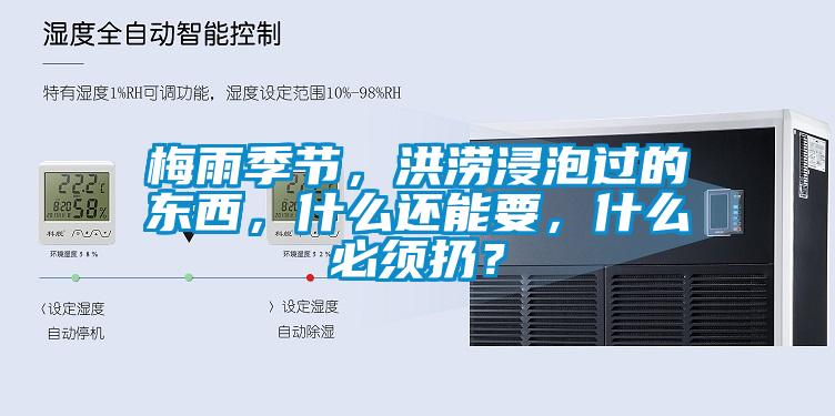梅雨季節(jié)，洪澇浸泡過的東西，什么還能要，什么必須扔？