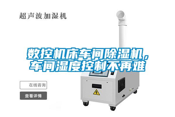 數(shù)控機(jī)床車間除濕機(jī)，車間濕度控制不再難